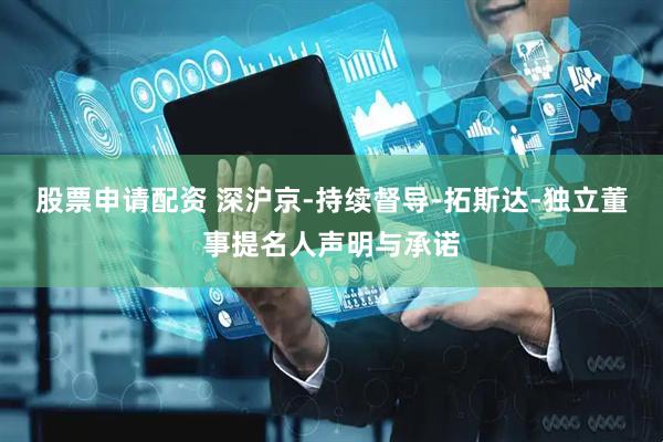 股票申请配资 深沪京-持续督导-拓斯达-独立董事提名人声明与承诺