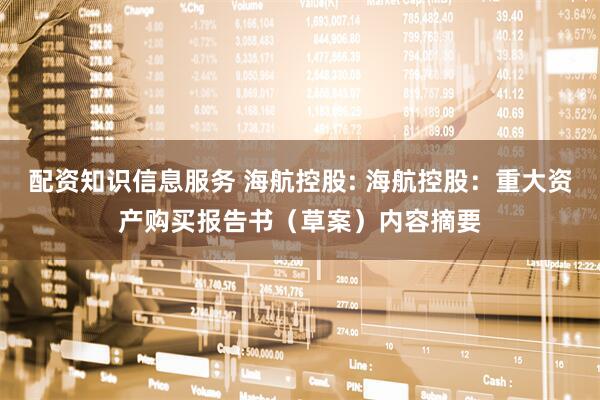 配资知识信息服务 海航控股: 海航控股：重大资产购买报告书（草案）内容摘要