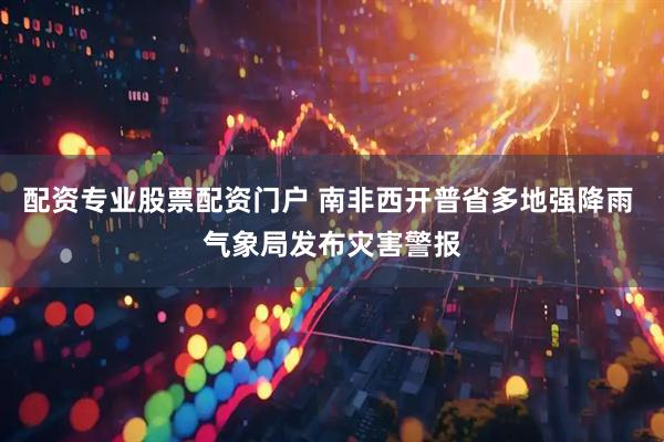 配资专业股票配资门户 南非西开普省多地强降雨 气象局发布灾害警报