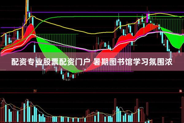 配资专业股票配资门户 暑期图书馆学习氛围浓