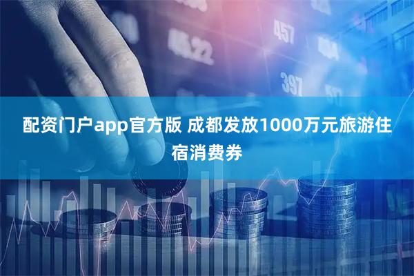 配资门户app官方版 成都发放1000万元旅游住宿消费券