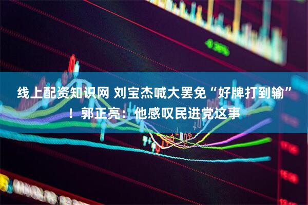 线上配资知识网 刘宝杰喊大罢免“好牌打到输”！郭正亮：他感叹民进党这事